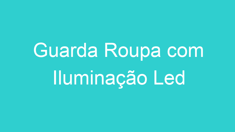 Guarda Roupa com Iluminação Led