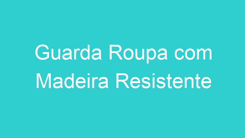 Guarda Roupa com Madeira Resistente