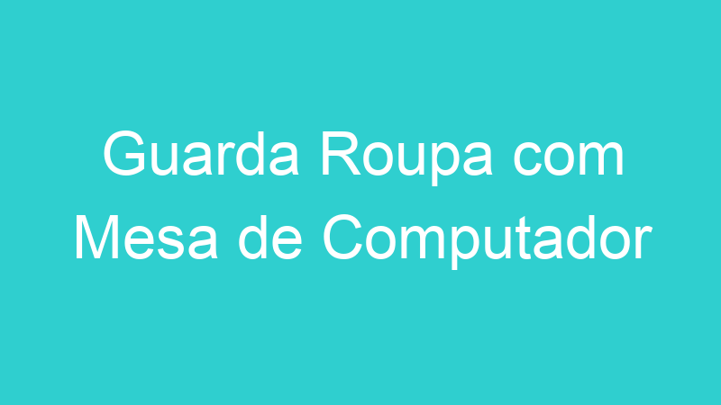 Guarda Roupa com Mesa de Computador
