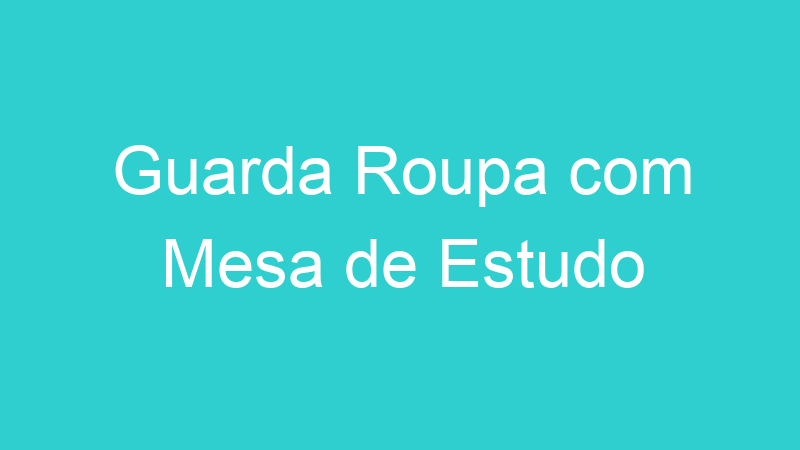 Guarda Roupa com Mesa de Estudo