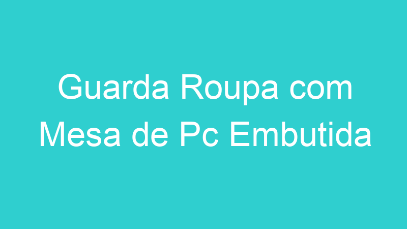 Guarda Roupa com Mesa de Pc Embutida