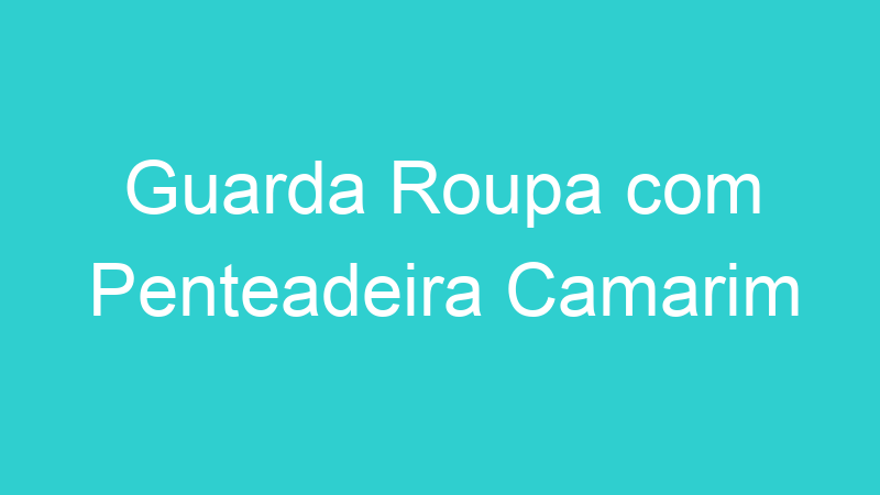 Guarda Roupa com Penteadeira Camarim
