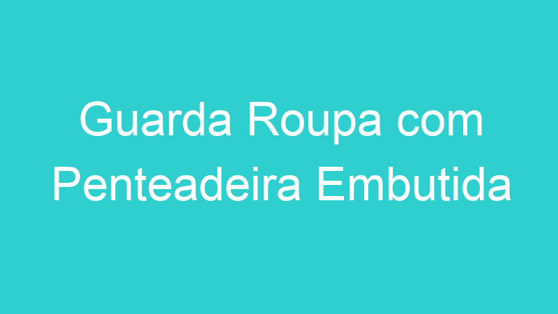 Guarda Roupa com Penteadeira Embutida