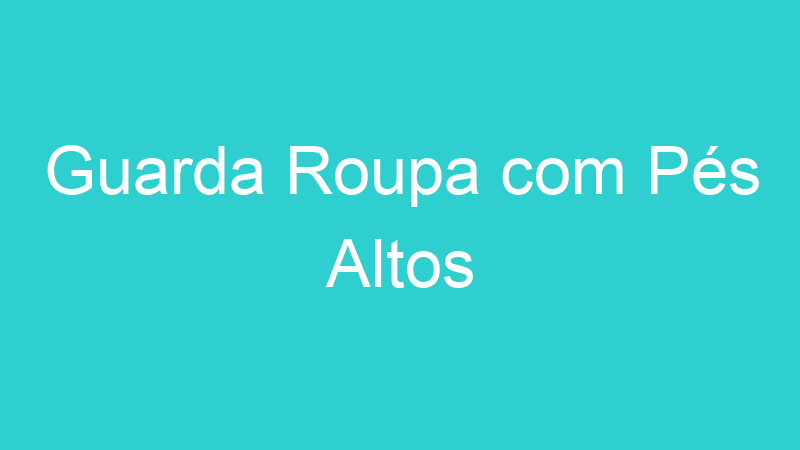 Guarda Roupa com Pés Altos
