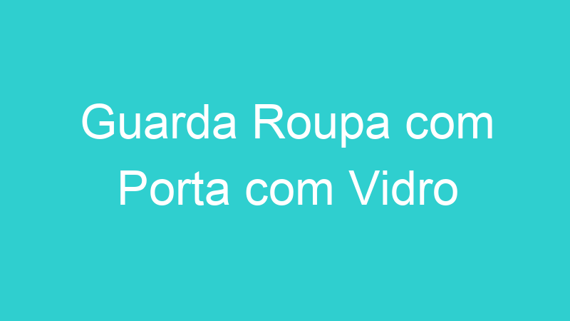 Guarda Roupa com Porta com Vidro