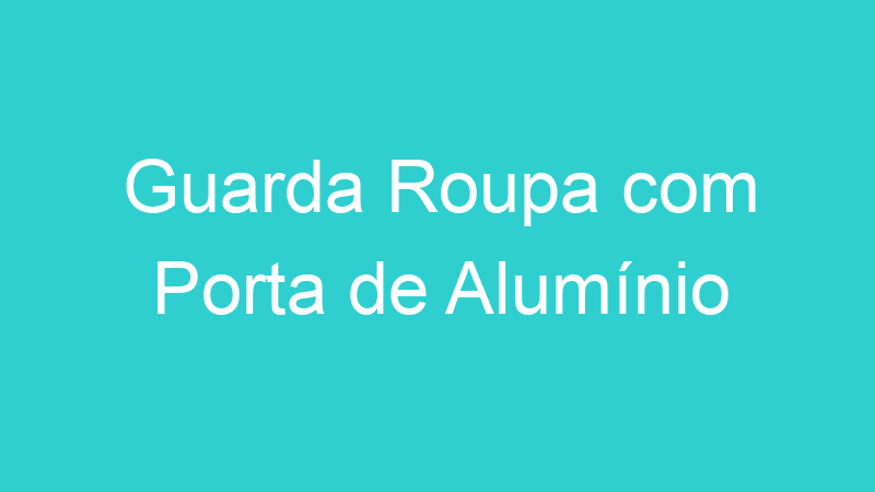 Guarda Roupa com Porta de Alumínio