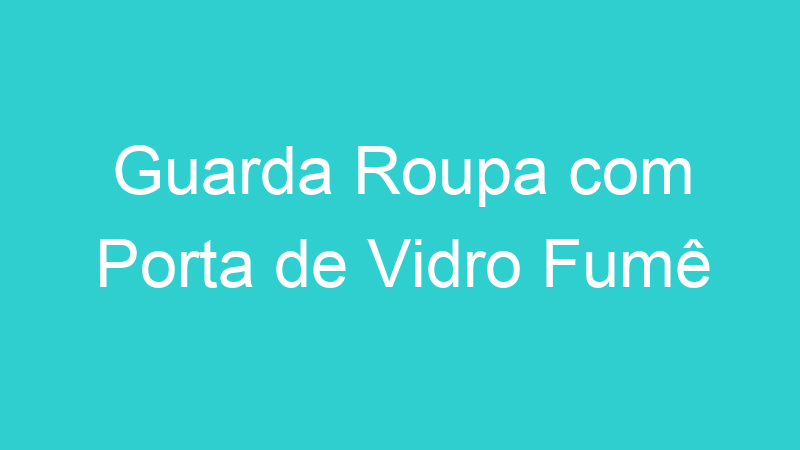 Guarda Roupa com Porta de Vidro Fumê