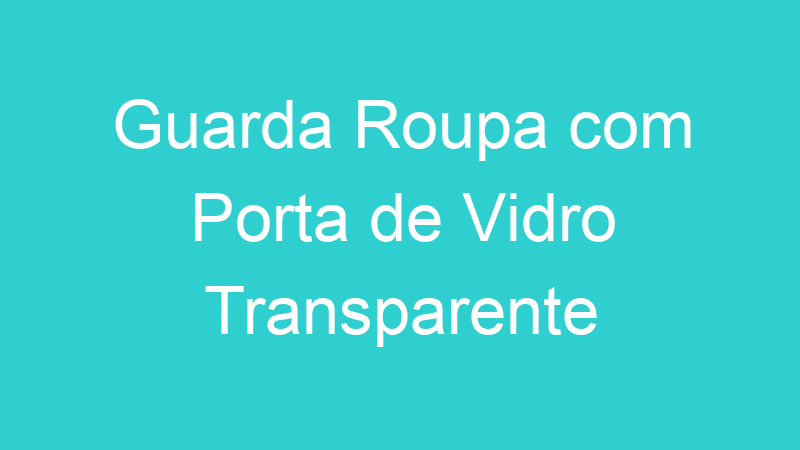 Guarda Roupa com Porta de Vidro Transparente
