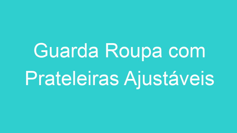 Guarda Roupa com Prateleiras Ajustáveis
