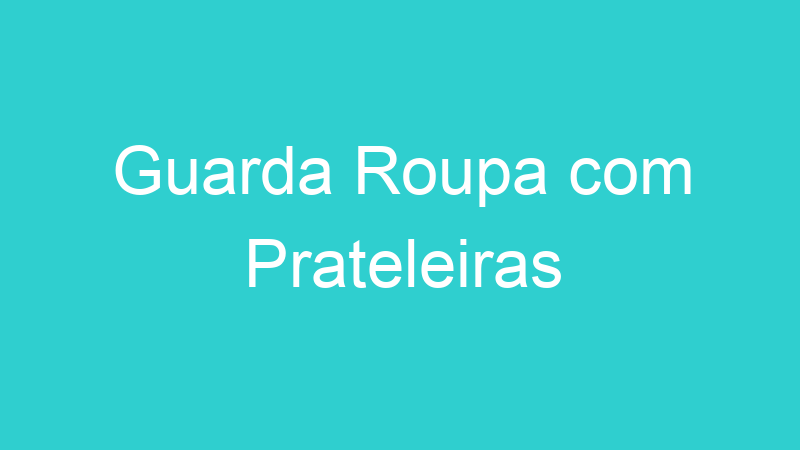 Guarda Roupa com Prateleiras