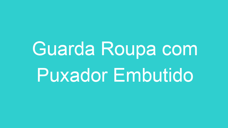 Guarda Roupa com Puxador Embutido