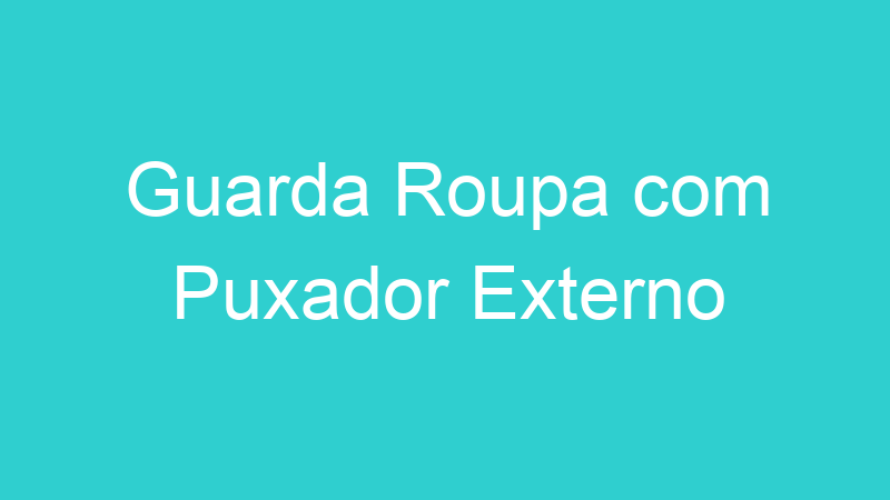 Guarda Roupa com Puxador Externo