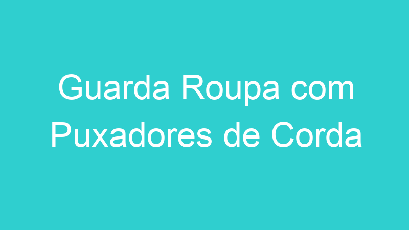 Guarda Roupa com Puxadores de Corda