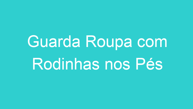 Guarda Roupa com Rodinhas nos Pés