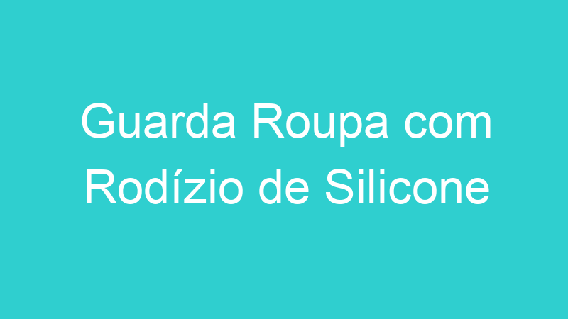 Guarda Roupa com Rodízio de Silicone