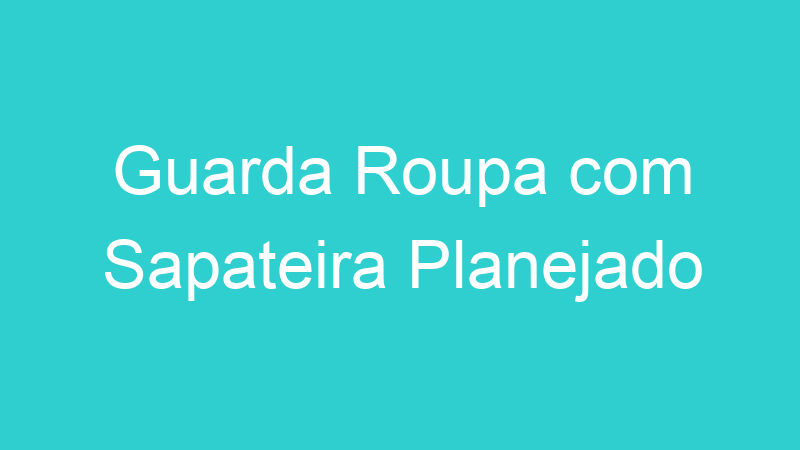 Guarda Roupa com Sapateira Planejado