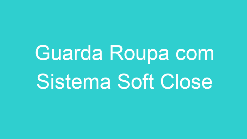 Guarda Roupa com Sistema Soft Close