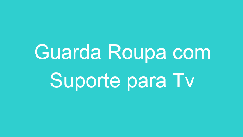 Guarda Roupa com Suporte para Tv
