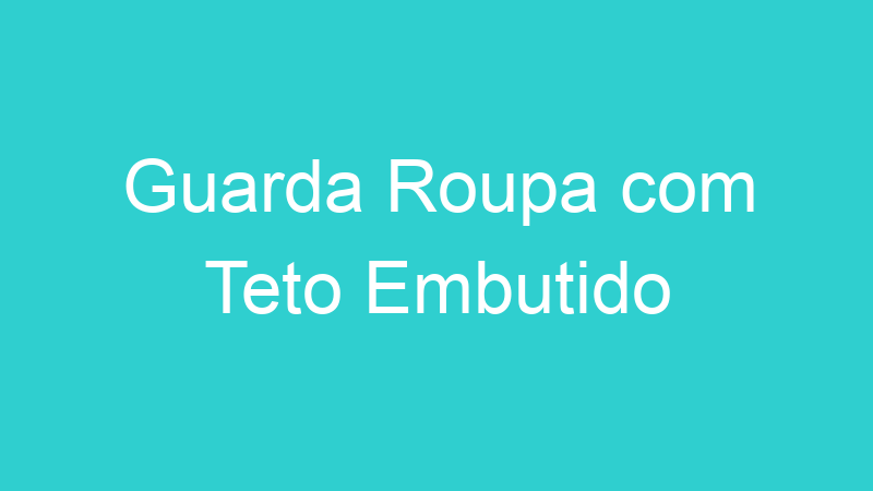 Guarda Roupa com Teto Embutido