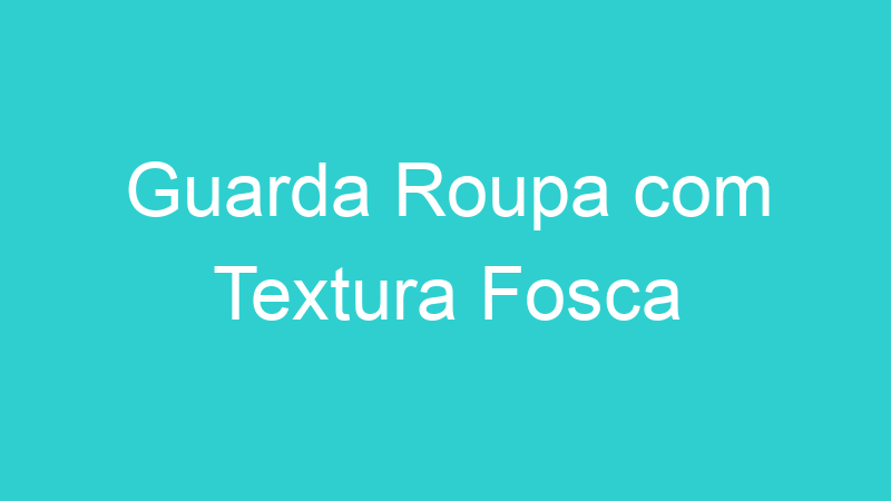 Guarda Roupa com Textura Fosca