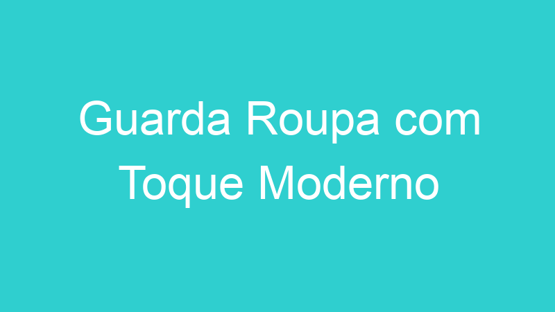 Guarda Roupa com Toque Moderno