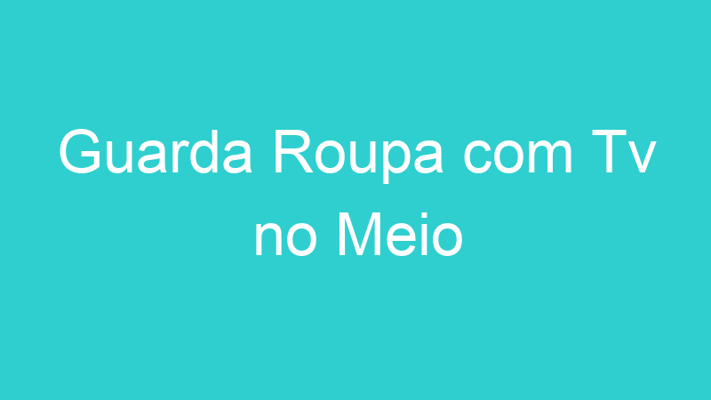 Guarda Roupa com Tv no Meio