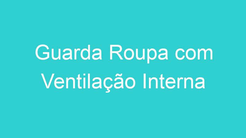 Guarda Roupa com Ventilação Interna