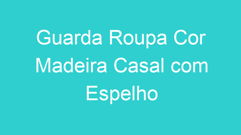 Guarda Roupa Cor Madeira Casal com Espelho