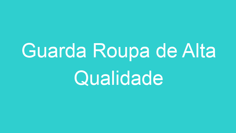 Guarda Roupa de Alta Qualidade