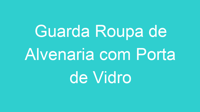 Guarda Roupa de Alvenaria com Porta de Vidro