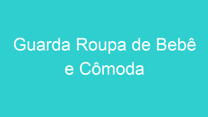 Guarda Roupa de Bebê e Cômoda