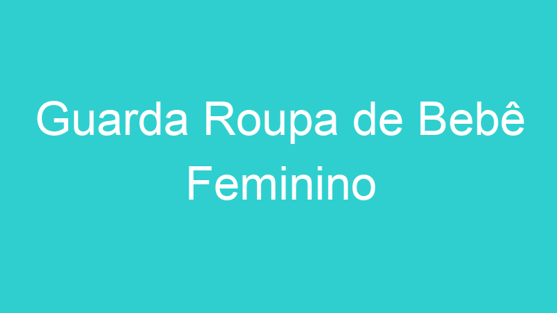 Guarda Roupa de Bebê Feminino