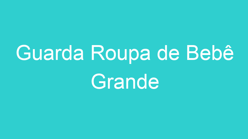 Guarda Roupa de Bebê Grande
