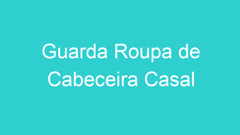 Guarda Roupa de Cabeceira Casal