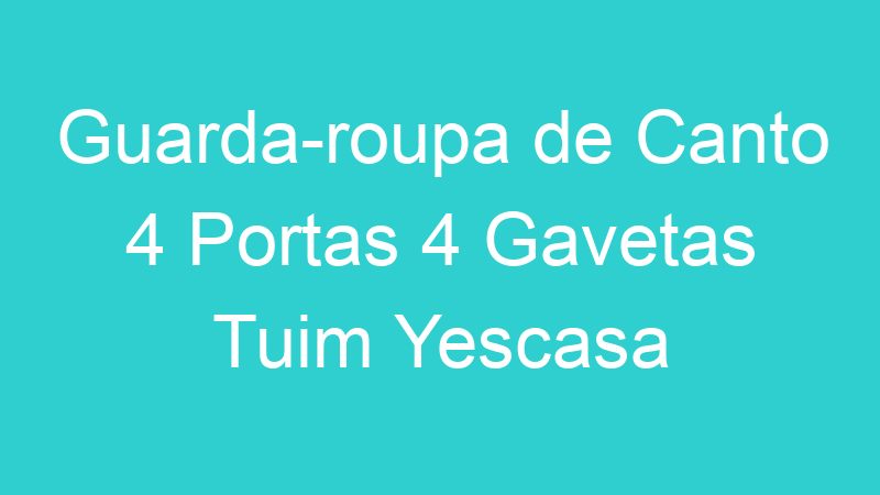 Guarda-roupa de Canto 4 Portas 4 Gavetas Tuim Yescasa