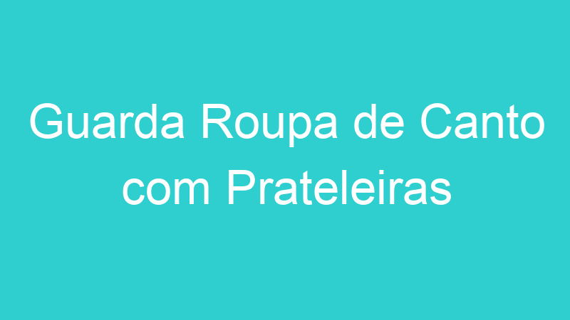 Guarda Roupa de Canto com Prateleiras