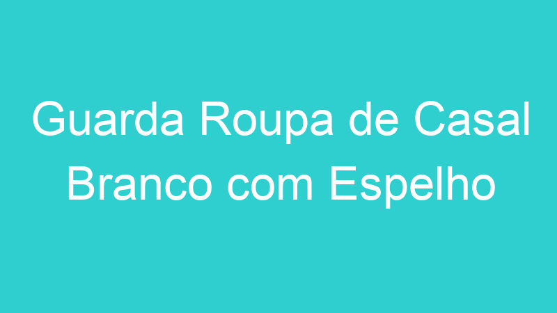 Guarda Roupa de Casal Branco com Espelho