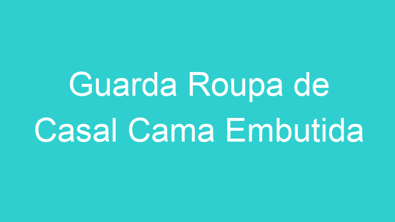 Guarda Roupa de Casal Cama Embutida