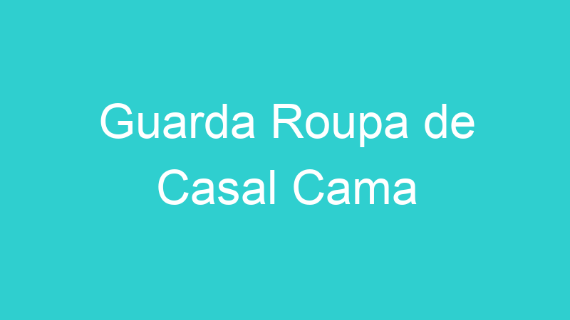 Guarda Roupa de Casal Cama