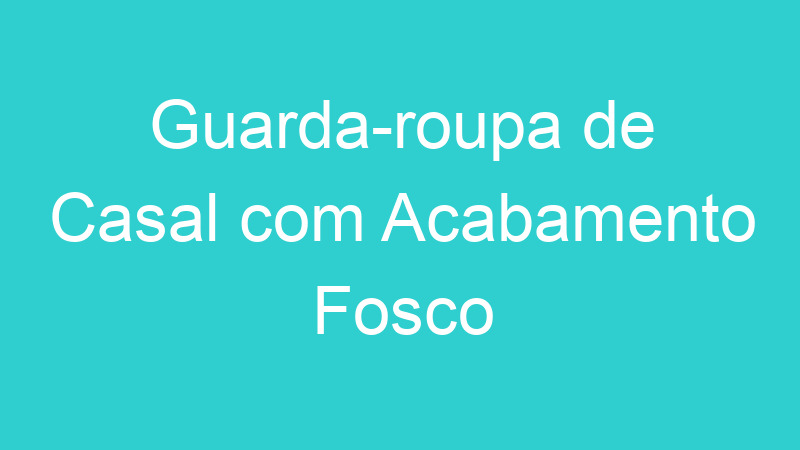 Guarda-roupa de Casal com Acabamento Fosco