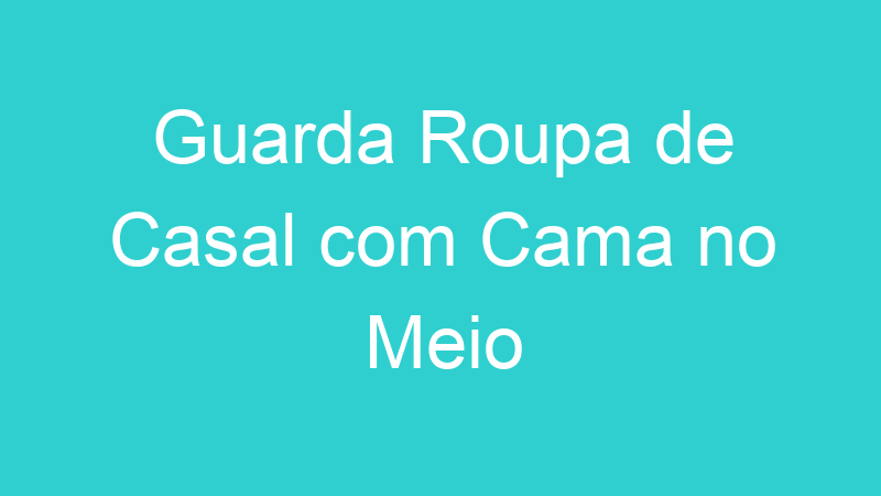 Guarda Roupa de Casal com Cama no Meio