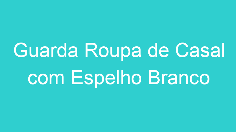 Guarda Roupa de Casal com Espelho Branco
