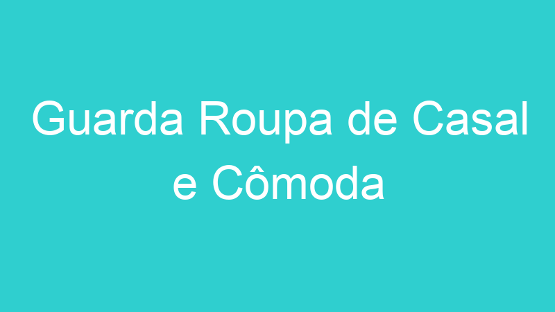 Guarda Roupa de Casal e Cômoda
