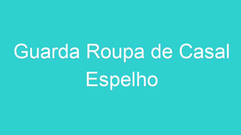Guarda Roupa de Casal Espelho