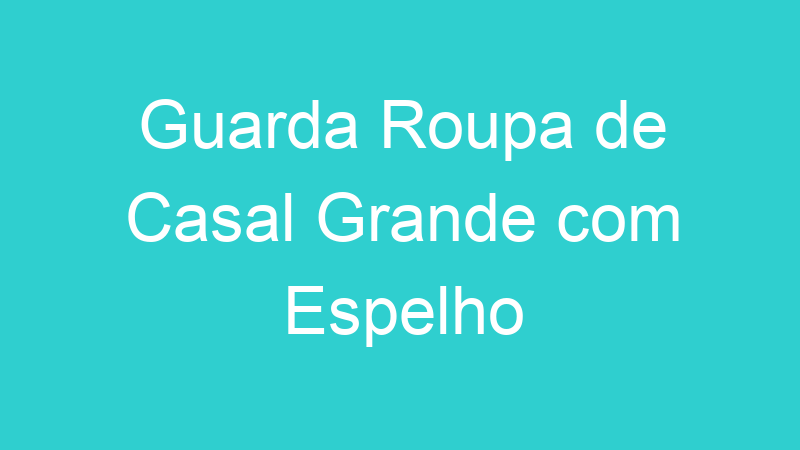 Guarda Roupa de Casal Grande com Espelho