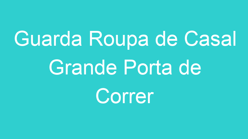 Guarda Roupa de Casal Grande Porta de Correr