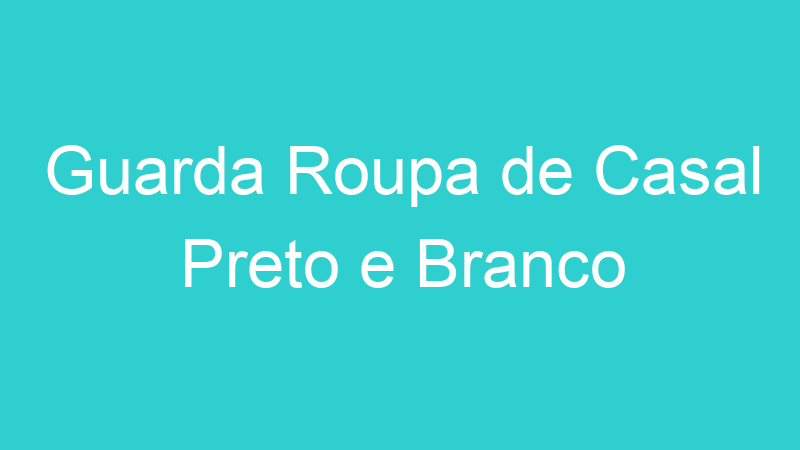 Guarda Roupa de Casal Preto e Branco