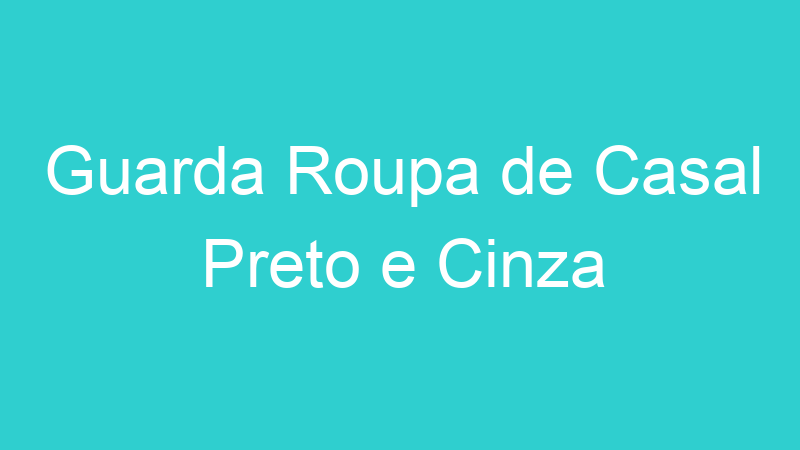 Guarda Roupa de Casal Preto e Cinza
