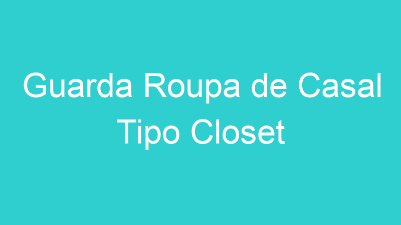 Guarda Roupa de Casal Tipo Closet