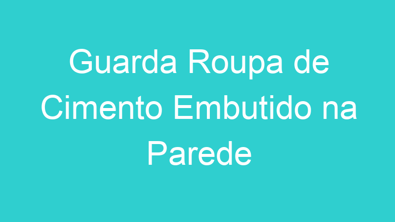 Guarda Roupa de Cimento Embutido na Parede